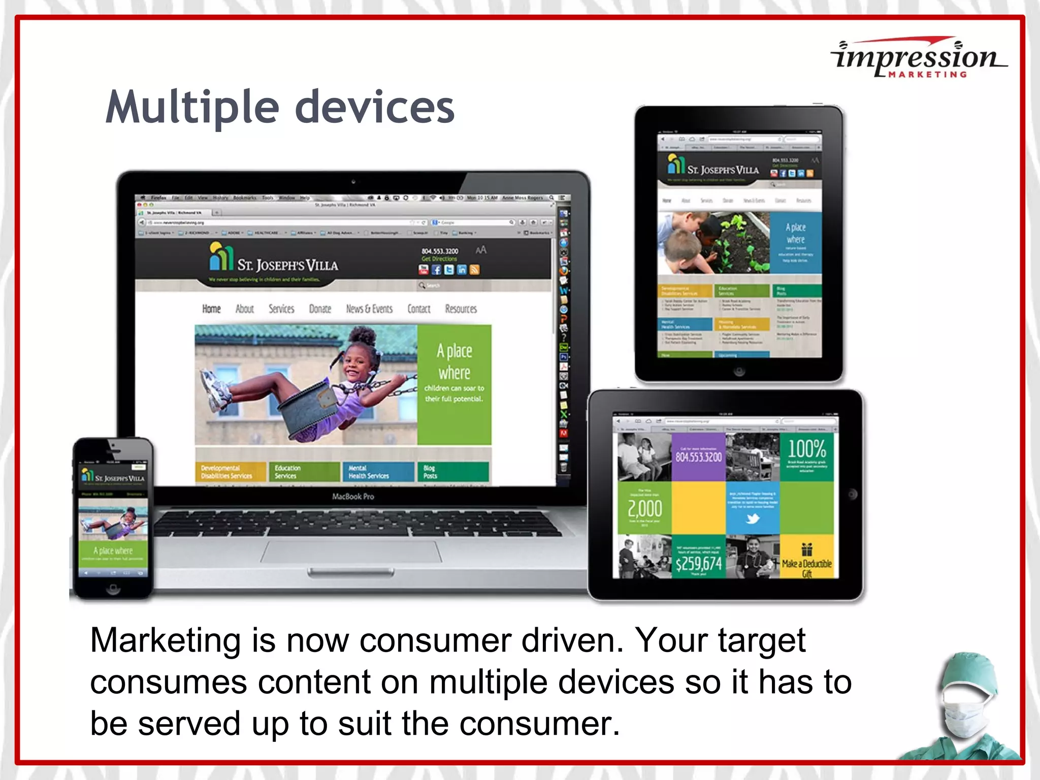 Multiple devices
Marketing is now consumer driven. Your target
consumes content on multiple devices so it has to
be served up to suit the consumer.
 