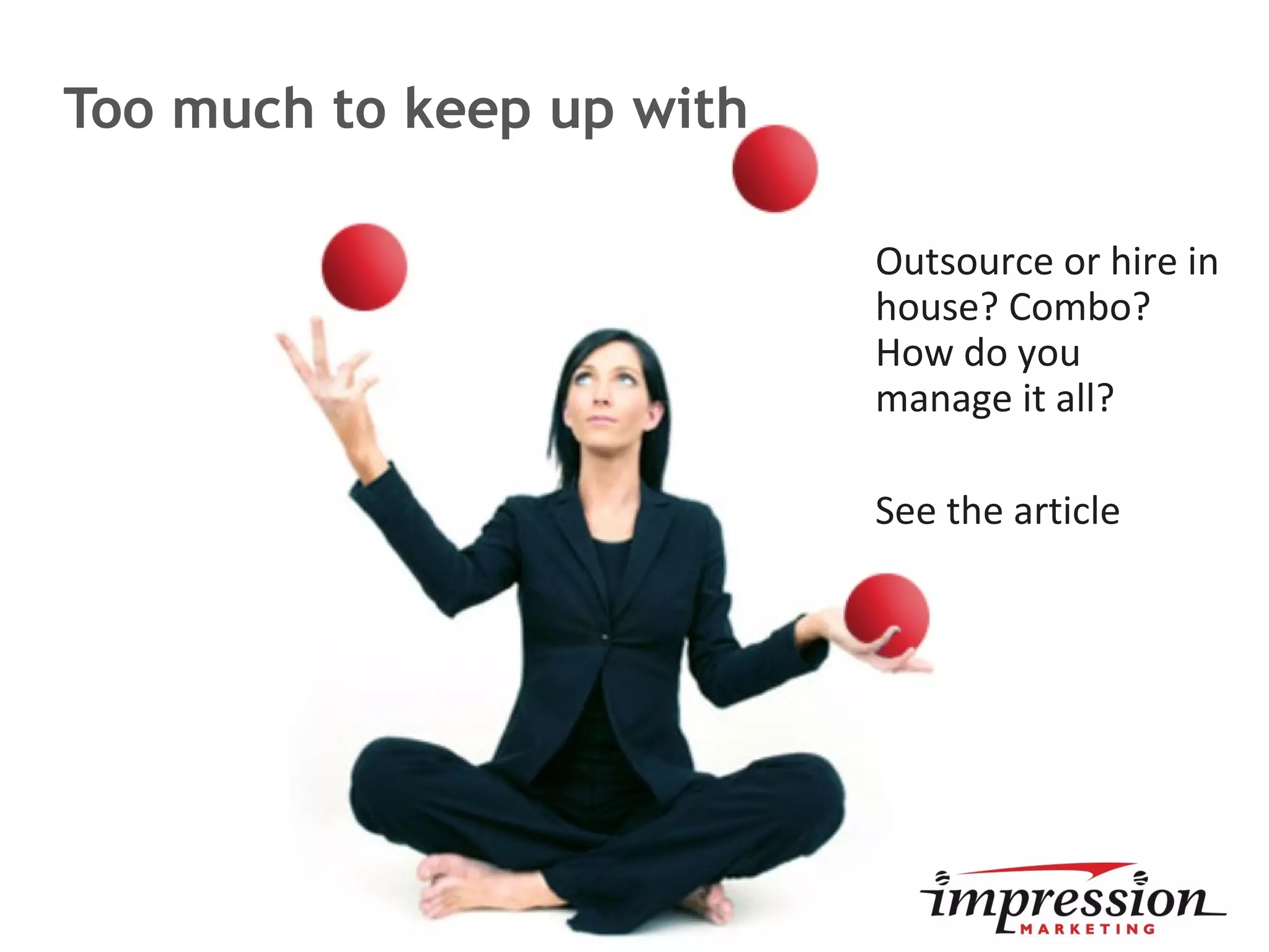 Too much to keep up with
Outsource or hire in
house? Combo?
How do you
manage it all?
See the article
 