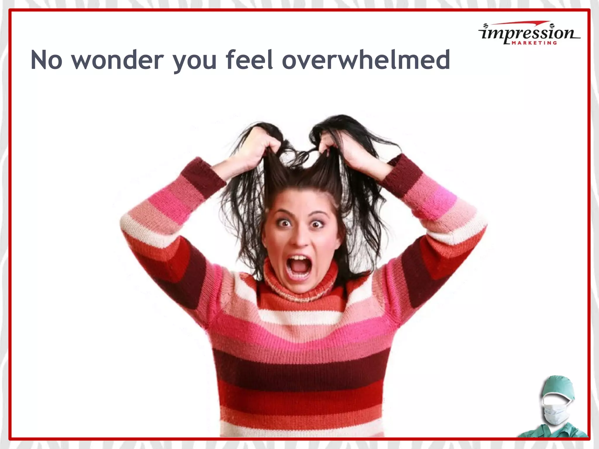 No wonder you feel overwhelmed
 