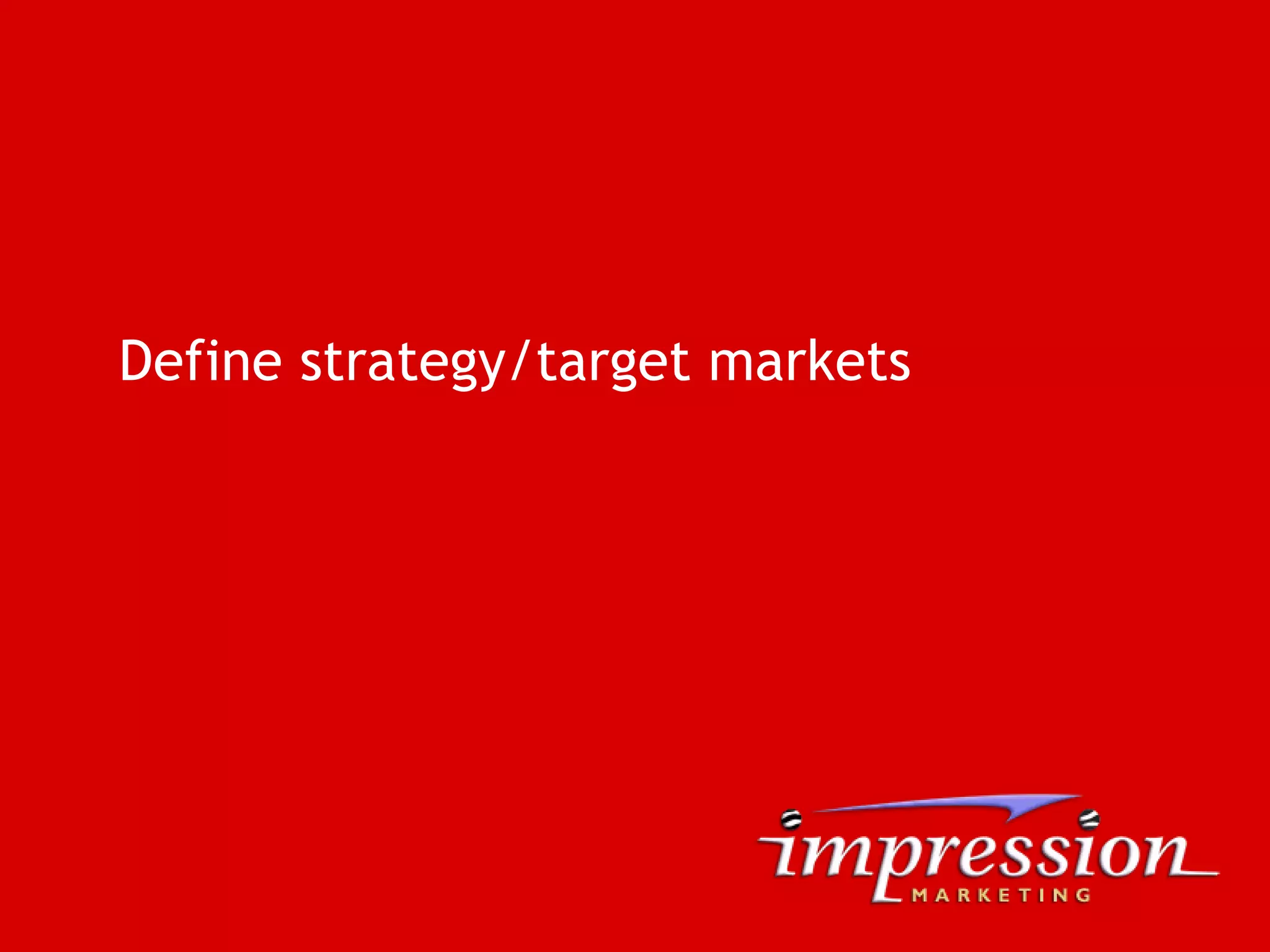 Define strategy/target markets
 