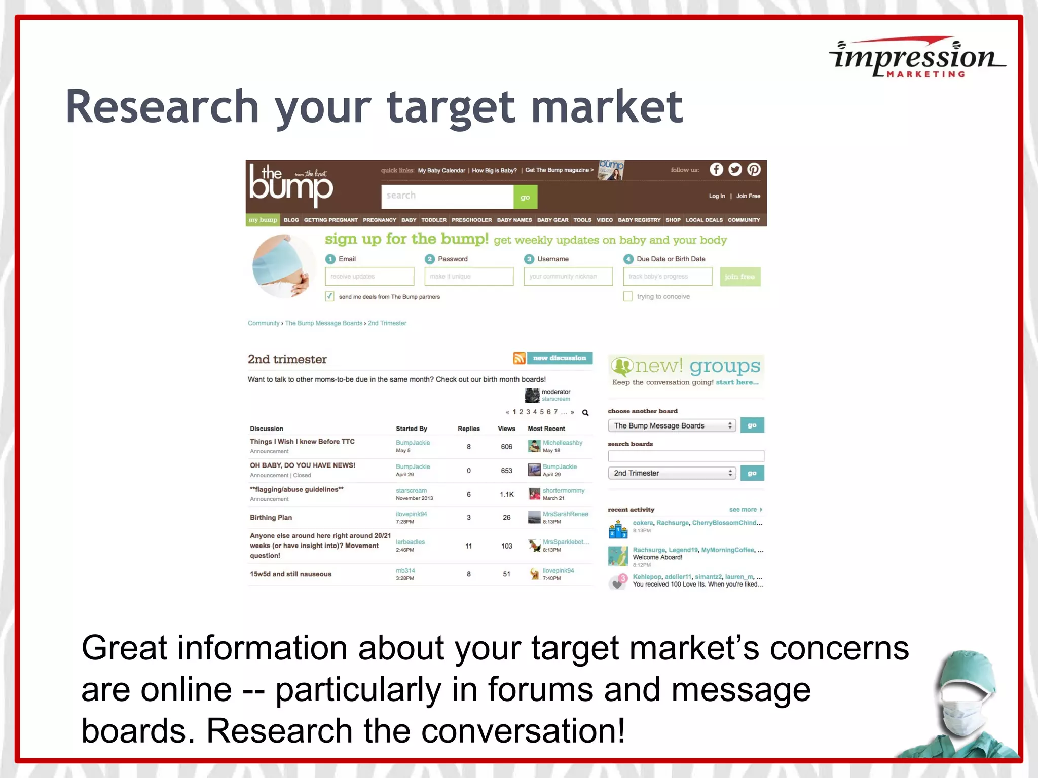 Research your target market
Great information about your target market’s concerns
are online -- particularly in forums and message
boards. Research the conversation!
 