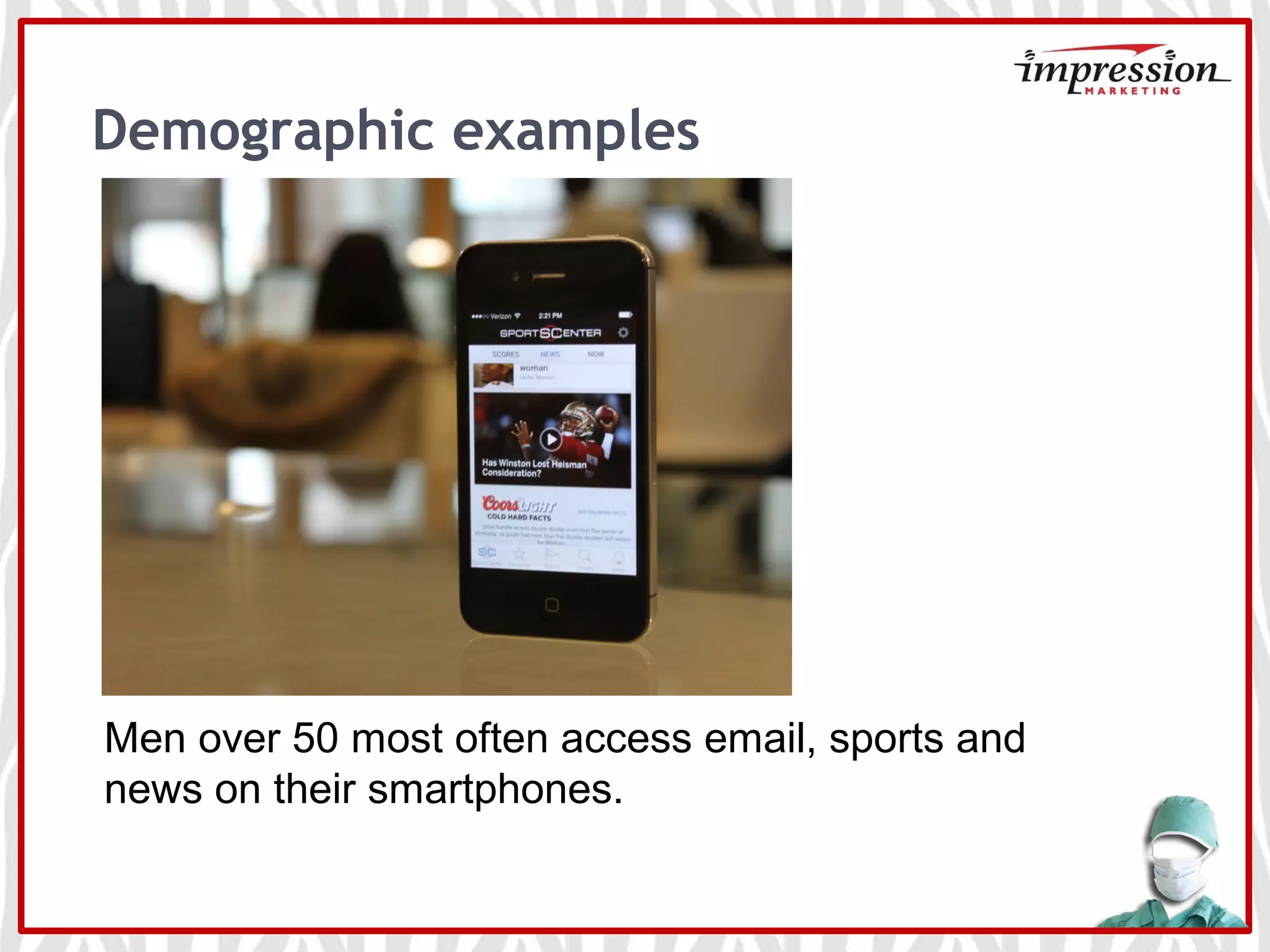 Demographic examples
Men over 50 most often access email, sports and
news on their smartphones.
 