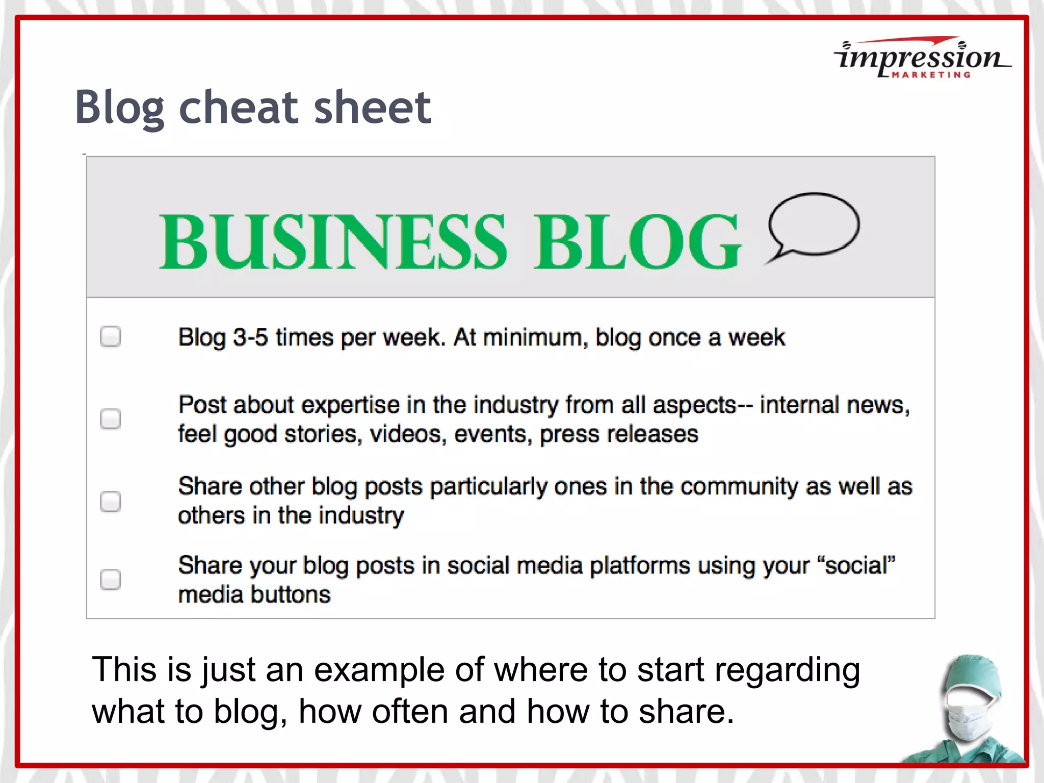 Blog cheat sheet
This is just an example of where to start regarding
what to blog, how often and how to share.
 