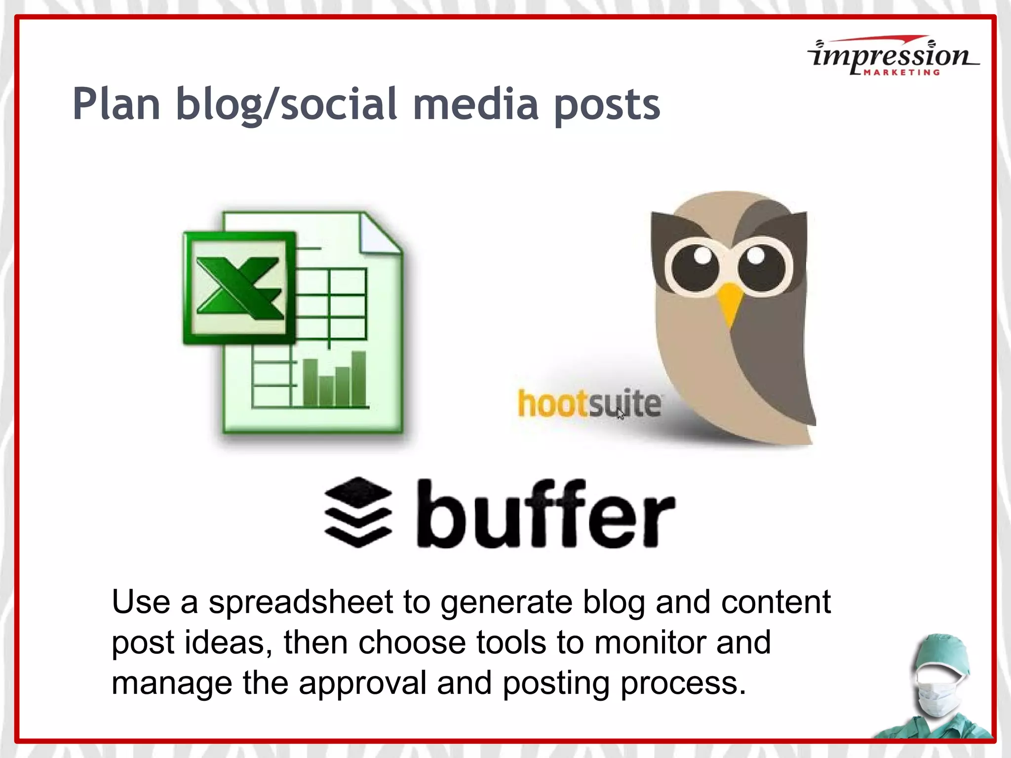 Plan blog/social media posts
Use a spreadsheet to generate blog and content
post ideas, then choose tools to monitor and
manage the approval and posting process.
 