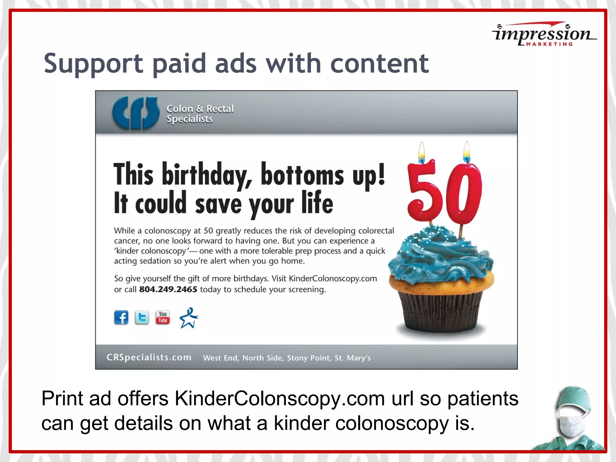 Support paid ads with content
Print ad offers KinderColonscopy.com url so patients
can get details on what a kinder colonoscopy is.
 