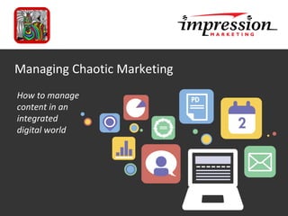 Marketing Planning Overview
Date
Managing Chaotic Marketing
How to manage
content in an
integrated
digital world
 