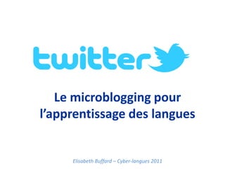 Le microblogging pour l’apprentissage des langues Elisabeth Buffard– Cyber-langues 2011 