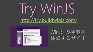 Try WinJS
WinJS の機能を
体験するサイト
http://try.buildwinjs.com/
 