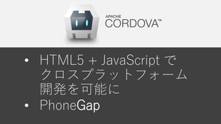 • HTML5 + JavaScript で
クロスプラットフォーム
開発を可能に
• PhoneGap
 