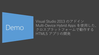 Visual Studio 2013 のアドイン
Multi-Device Hybrid Apps を使用した、
クロスプラットフォームで動作する
HTML5 アプリの開発
 