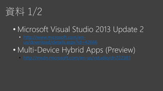 資料 1/2
• Microsoft Visual Studio 2013 Update 2
• http://www.microsoft.com/en-
us/download/details.aspx?id=42666
• Multi-Device Hybrid Apps (Preview)
http://msdn.microsoft.com/en-us/vstudio/dn722381
 