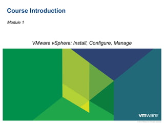 © 2012 VMware Inc. All rights reserved
Course Introduction
Module 1
VMware vSphere: Install, Configure, Manage
 