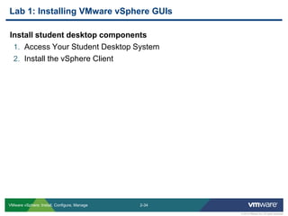2-34 
© 2013 VMware Inc. All rights reserved 
VMware vSphere: Install, Configure, Manage 
Install student desktop components 
1.Access Your Student Desktop System 
2.Install the vSphere Client 
Lab 1: Installing VMware vSphere GUIs  