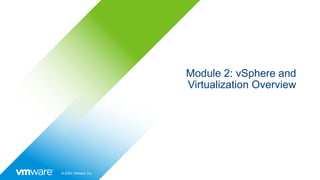 © 2022 VMware, Inc.
Module 2: vSphere and
Virtualization Overview
 