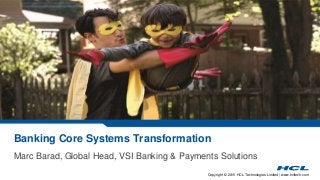 Copyright © 2015 HCL Technologies Limited | www.hcltech.com
Banking Core Systems Transformation
Marc Barad, Global Head, VSI Banking & Payments Solutions
 