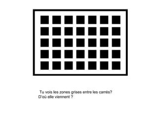 Do you see gray areas in between the squares?
 Tu vois les zones grises entre les carrés?
 D’où elle viennent ? they come from?
        Now where did
 