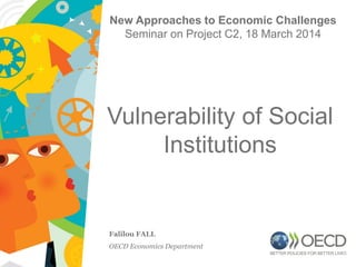 Vulnerability of Social
Institutions
Falilou FALL
OECD Economics Department
New Approaches to Economic Challenges
Seminar on Project C2, 18 March 2014
1
 