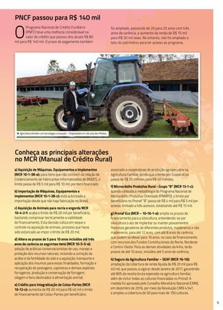 5
PNCF passou para R$ 140 mil
O
Programa Nacional de Crédito Fundiário
(PNFC) teve uma melhoria considerável no
valor do crédito que passou dos atuais R$ 80
mil para R$ 140 mil. O prazo de pagamento também
foi ampliado, passando de 20 para 25 anos com três
anos de carência, e aumento da renda de R$ 15 mil
para R$ 30 mil reais. No entanto, não foi ampliado o
teto do patrimônio para ter acesso ao programa.
a) Aquisição de Máquinas, Equipamentos e Implementos
(MCR 10-1-38-a): para itens que não constem da relação de
Credenciamento de Fabricantes Informatizados do BNDES, o
limite passa de R$ 5 mil para R$ 10 mil, por item financiado;
b) Importação de Máquinas, Equipamentos e
Implementos (MCR 10-1-38-c): está autorizada a
importação desde que não haja fabricação no Brasil;
c) Aquisição de Animais para recria e engorda MCR
10-4-2-f: acaba o limite de R$ 20 mil por beneficiário,
bastando comprovar tecnicamente a viabilidade
do financiamento. Esta decisão coloca em xeque o
controle na aquisição de animais, processo que havia
sido estancado ao impor o limite de R$ 20 mil;
d) Altera os prazos de 5 para 10 anos incluídos até três
anos de carência os seguintes itens (MCR 10-5-5-e):
adoção de práticas conservacionistas de uso, manejo e
proteção dos recursos naturais, incluindo a correção da
acidez e da fertilidade do solo e a aquisição, transporte e
aplicação dos insumos para essas finalidades; formação e
recuperação de pastagens, capineiras e demais espécies
forrageiras, produção e conservação de forragem,
silagem e feno destinados à alimentação animal;
e) Crédito para Integralização de Cotas-Partes (MCR
10-12-c): aumenta de R$ 20 mil para R$ 40 mil o limite
de financiamento de Cotas-Partes por beneficiário
associado a cooperativas de produção agropecuária na
Agricultura Familiar, sendo que o limite por Cooperativa
passa de R$ 20 milhões para R$ 40 milhões;
f) Microcrédito Produtivo Rural - Grupo “B” (MCR 13-1-c):
quando utilizada a metodologia do Programa Nacional de
Microcrédito Produtivo Orientado (PNMPO), o limite por
beneficiário no Pronaf “B” passa de R$ 4 mil para R$ 5 mil por
acesso, limitado a três acessos, totalizando até R$ 15 mil;
g) Pronaf Eco (MCR – 10-16-1-e): amplia os prazos de
financiamento para a silvicultura, entendendo-se por
silvicultura o ato de implantar ou manter povoamentos
florestais geradores de diferentes produtos, madeireiros e não
madeireiros, para até 12 anos, com até 8 anos de carência,
que podem se elevar para 16 anos, no caso de financiamento
com recursos dos Fundos Constitucionais do Norte, Nordeste
e Centro-Oeste. Para as demais atividades da linha, terão
prazos de até 10 anos, incluídos até 5 anos de carência;
h) Seguro da Agricultura Familiar – SEAF (MCR 16-10):
ampliação da cobertura de renda líquida de R$ 20 mil para R$
40 mil, que passou a vigorar desde Janeiro de 2017, garantindo
até 80% da receita bruta esperada na agricultura familiar,
além de incluir todas as culturas financiadas no Pronaf. A
medida foi aprovada pelo Conselho Monetário Nacional (CMN),
em dezembro de 2016, por meio da Resolução CMN 4.547,
e ampliou a cobertura de 50 para mais de 150 culturas.
Conheça as principais alterações
no MCR (Manual de Crédito Rural)
• Agricultura familiar com tecnologia e inovação – Propriedade em São José dos Pinhais.
 