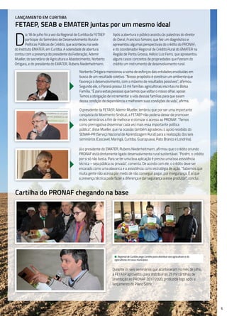 5
D
ia 18 de julho foi a vez da Regional de Curitiba da FETAEP
participar do Seminário de Desenvolvimento Rural e
Políticas Públicas de Crédito, que aconteceu na sede
do Instituto EMATER, em Curitiba. A solenidade de abertura
contou com a presença do presidente da Federação, Ademir
Mueller, do secretário de Agricultura e Abastecimento, Norberto
Ortigara, e do presidente do EMATER, Rubens Niederheitmann.
Após a abertura o público assistiu às palestras do diretor
do Deral, Francisco Simioni, que fez um diagnóstico e
apresentou algumas perspectivas do crédito do PRONAF;
e do coordenador Regional de Crédito Rural do EMATER na
Região de Ponta Grossa, Hélcio Luiz Ferro, que apresentou
alguns casos concretos de propriedades que fizeram do
crédito um instrumento de desenvolvimento rural.
Lançamento em Curitiba
FETAEP, SEAB e EMATER juntas por um mesmo ideal
Norberto Ortigara mencionou a soma de esforços das entidades envolvidas em
busca de um resultado coletivo. “Nosso propósito é construir um ambiente que
favoreça o desenvolvimento, com o máximo de resultados possíveis”, afirmou.
Segundo ele, o Paraná possui 33 mil famílias agricultoras inscritas no Bolsa
Família. “É para estas pessoas que temos que voltar o nosso olhar, apoiar.
Temos a obrigação de incrementar a vida dessas famílias para que saiam
dessa condição de dependência e melhorem suas condições de vida”, afirma.
O presidente da FETAEP, Ademir Mueller, lembrou que por ser uma importante
conquista do Movimento Sindical, a FETAEP não poderia deixar de promover
estes seminários a fim de melhorar e otimizar o acesso ao PRONAF. “Temos
como prerrogativa disseminar cada vez mais essa importante política
pública”, disse Mueller, que na ocasião também agradeceu o apoio recebido do
SENAR-PR (Serviço Nacional de Aprendizagem Rural) para a realização dos seis
seminários (Cascavel, Maringá, Curitiba, Guarapuava, Pato Branco e Londrina).
Já o presidente do EMATER, Rubens Niederheitmann, afirmou que o crédito oriundo
PRONAF está diretamente ligado desenvolvimento rural sustentável. “Porém, o crédito
por si só não basta. Para se ter uma boa aplicação é preciso uma boa assistência
técnica – seja pública ou privada”, comenta. De acordo com ele, o crédito deve ser
encarado como uma alavanca e a assistência como estratégia de ação. “Sabemos que
muita gente não acessa por medo de não conseguir pagar, por insegurança. É aí que
a presença técnica pode fazer a diferença e dar segurança a esse produtor”, conclui.
Cartilha do PRONAF chegando na base
Durante os seis seminários que aconteceram no mês de julho,
a FETAEP aproveitou para distribuir as 25 mil cartilhas de
orientação ao PRONAF 2017/2020, produzida logo após o
lançamento do Plano Safra.
• Regional de Curitiba pega Cartilha para distribuir aos agricultores e às
agricultoras em seus municípios.
 