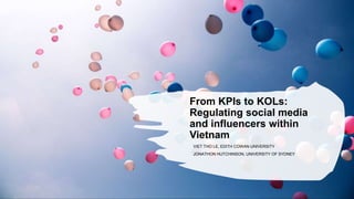 From KPIs to KOLs:
Regulating social media
and influencers within
Vietnam
VIET THO LE, EDITH COWAN UNIVERSITY
JONATHON HUTCHINSON, UNIVERSITY OF SYDNEY
 