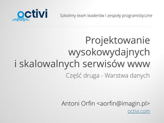 Szkolimy team leaderów i zespoły programistyczne
Projektowanie
wysokowydajnych
i skalowalnych serwisów www
Część druga - Warstwa danych
Antoni Orfin <aorfin@imagin.pl>
octivi.com
 