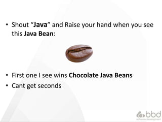 &bull; Shout &ldquo;Java&rdquo; and Raise your hand when you see
this Java Bean:
&bull; First one I see wins Chocolate Java Beans
&bull; Cant get seconds
 