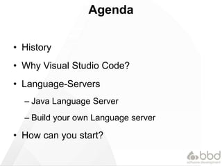 Agenda
&bull; History
&bull; Why Visual Studio Code?
&bull; Language-Servers
&ndash; Java Language Server
&ndash; Build your own Language server
&bull; How can you start?
 