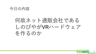/ 55
今日の内容
何故ネット通販会社である
しのびやがVRハードウェア
を作るのか
3
 