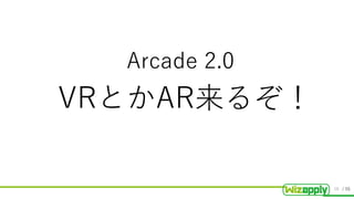 / 55
VRとかAR来るぞ！
Arcade 2.0
38
 