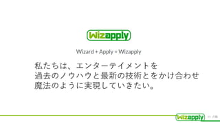 / 55
私たちは、エンターテイメントを
過去のノウハウと最新の技術とをかけ合わせ
魔法のように実現していきたい。
49
 
