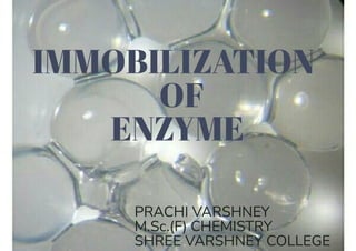 IMMOBILIZATION
OF
ENZYME
PRACHI VARSHNEY
M.Sc.(F) CHEMISTRY
SHREE VARSHNEY COLLEGE
 