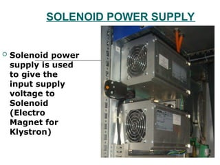 SOLENOID POWER SUPPLY
 Solenoid power
supply is used
to give the
input supply
voltage to
Solenoid
(Electro
Magnet for
Klystron)
 