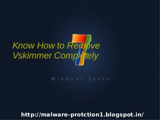 Know How to Remove
    Vskimmer Completely




     http://malware-protction1.blogspot.in/
                        
 