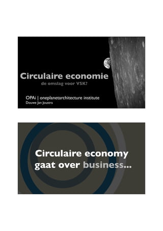 11/26/13	


Circulaire economie	

de omslag voor VSK?	


OPAi | oneplanetarchitecture institute	

Douwe Jan Joustra	


Circulaire economy	

gaat over business...	


1	


 