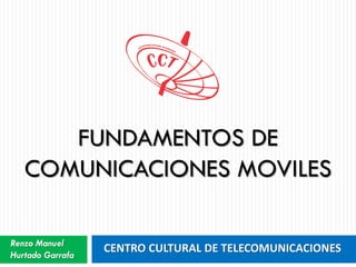 CENTRO CULTURAL DE TELECOMUNICACIONES
FUNDAMENTOS DE
COMUNICACIONES MOVILES
Renzo Manuel
Hurtado Garrafa
 