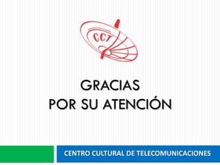 CENTRO CULTURAL DE TELECOMUNICACIONES
GRACIAS
POR SU ATENCIÓN
 