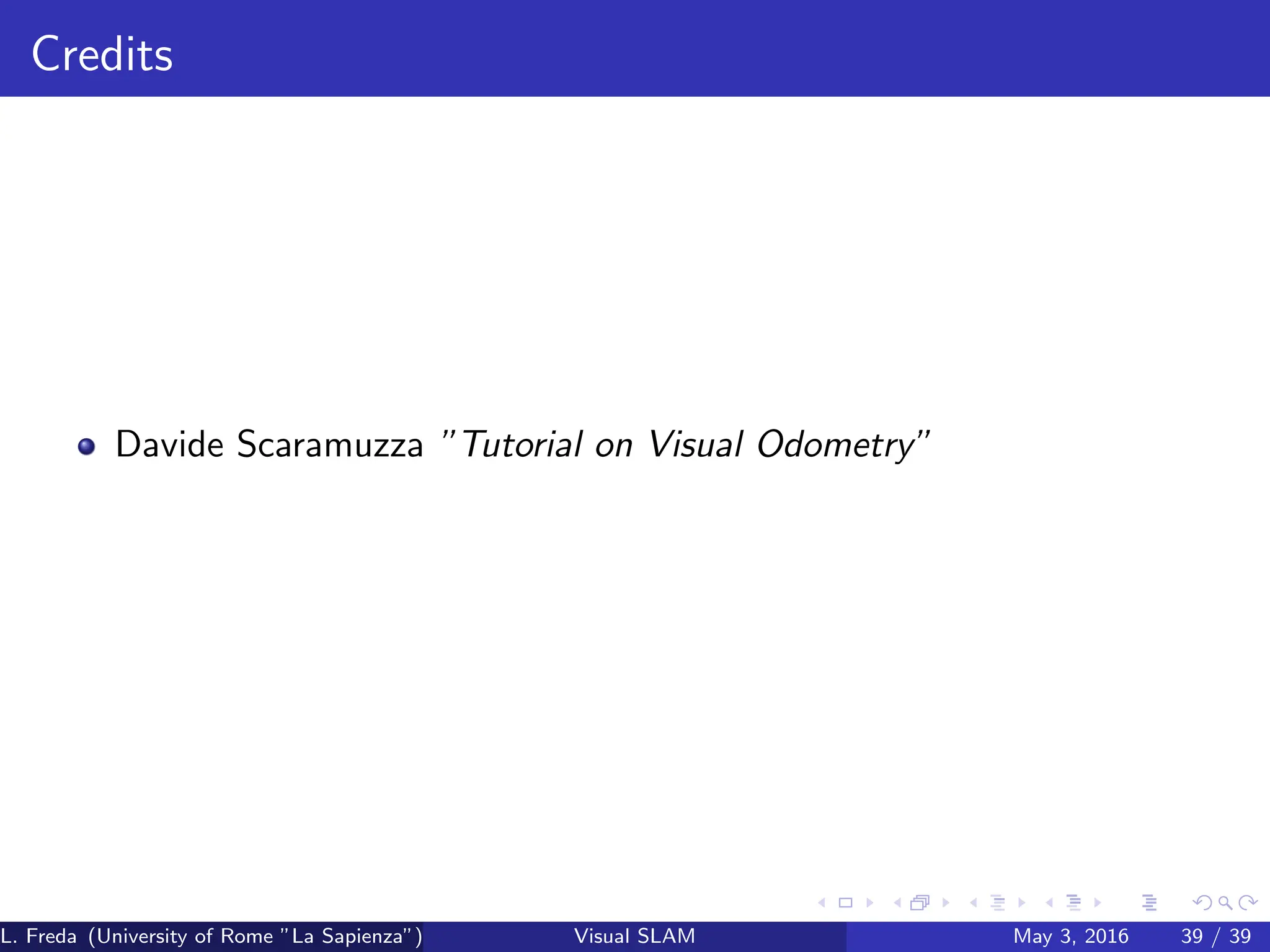 Credits
Davide Scaramuzza ”Tutorial on Visual Odometry”
L. Freda (University of Rome ”La Sapienza”) Visual SLAM May 3, 2016 39 / 39
 