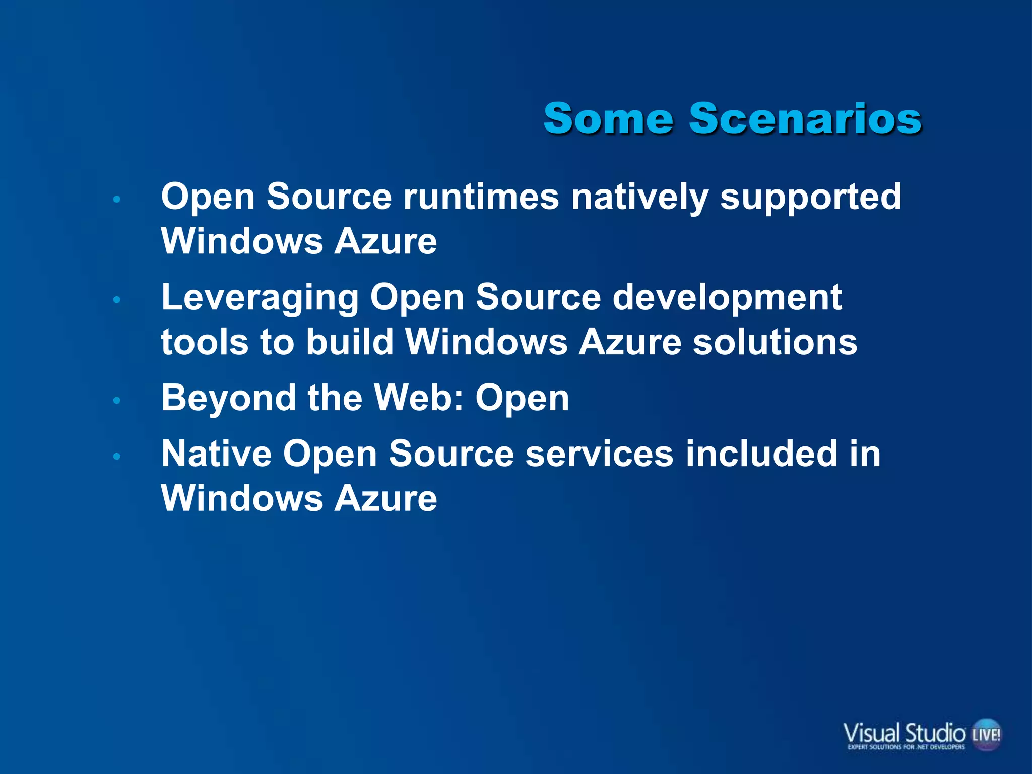 Some Scenarios
• Open Source runtimes natively supported
Windows Azure
• Leveraging Open Source development
tools to build Windows Azure solutions
• Beyond the Web: Open
• Native Open Source services included in
Windows Azure
 
