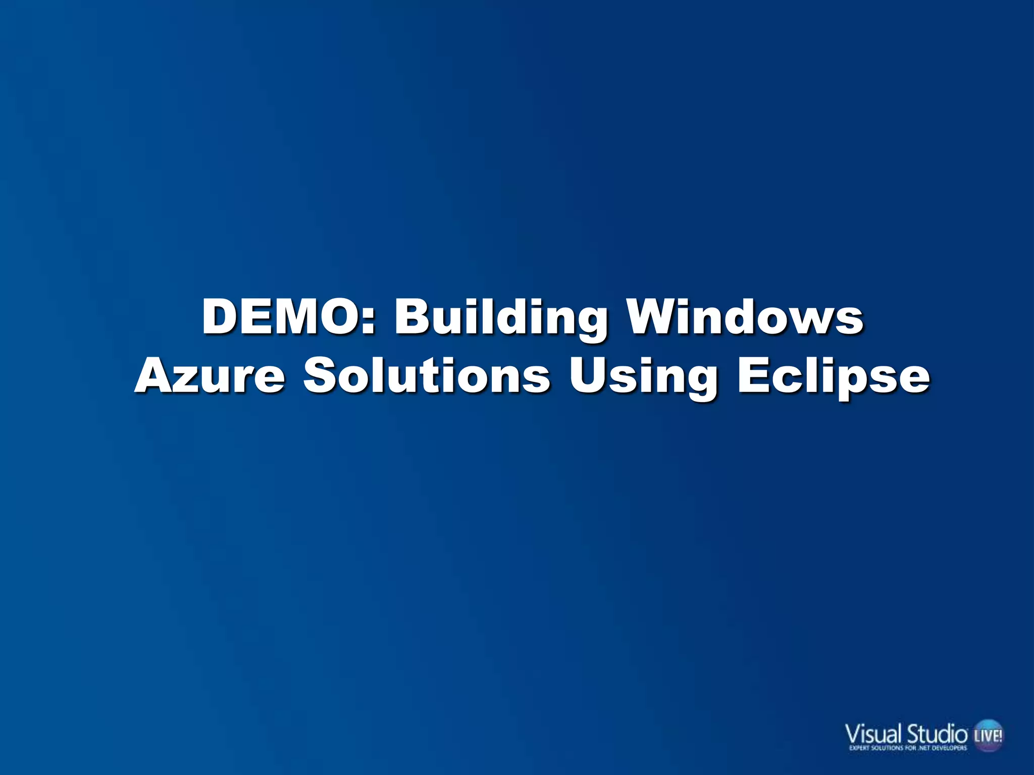 DEMO: Building Windows
Azure Solutions Using Eclipse
 