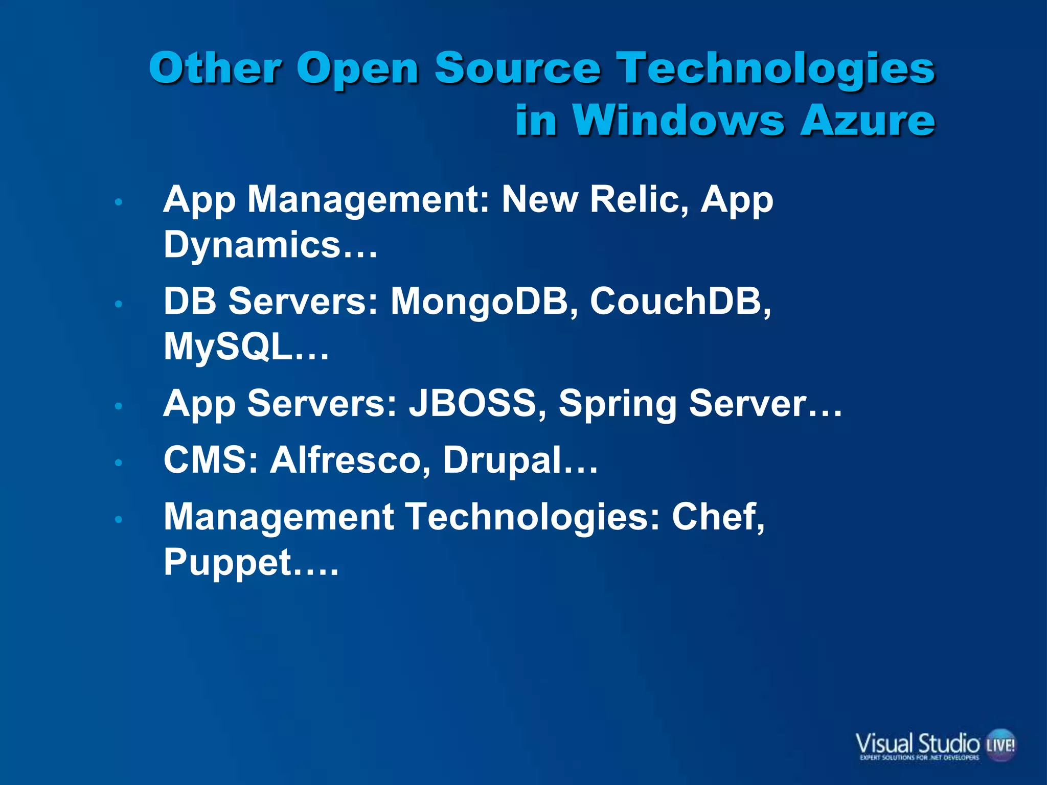 Other Open Source Technologies
in Windows Azure
• App Management: New Relic, App
Dynamics…
• DB Servers: MongoDB, CouchDB,
MySQL…
• App Servers: JBOSS, Spring Server…
• CMS: Alfresco, Drupal…
• Management Technologies: Chef,
Puppet….
 