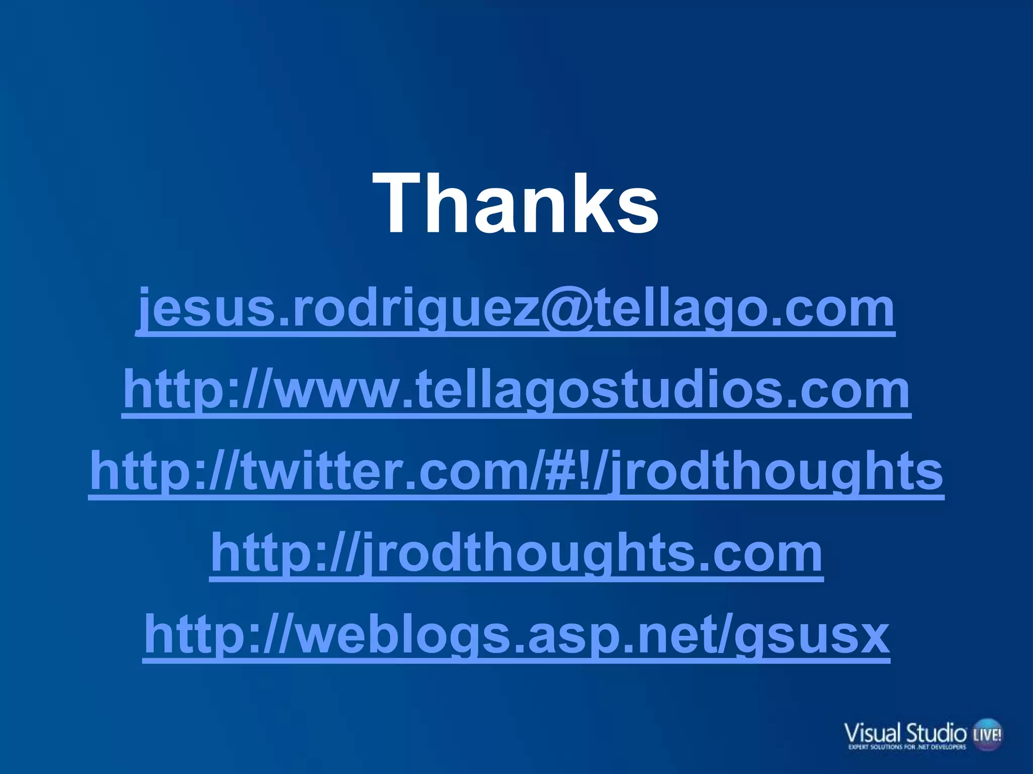 Thanks
jesus.rodriguez@tellago.com
http://www.tellagostudios.com
http://twitter.com/#!/jrodthoughts
http://jrodthoughts.com
http://weblogs.asp.net/gsusx
 