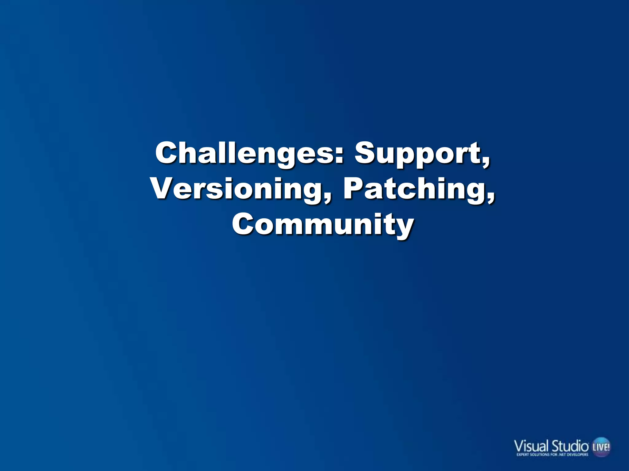 Challenges: Support,
Versioning, Patching,
Community
 