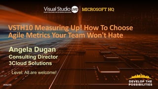 Angela Dugan
Consulting Director
3Cloud Solutions
Level: All are welcome!
VSTH10 Measuring Up! How To Choose
Agile Metrics Your Team Won't Hate
 