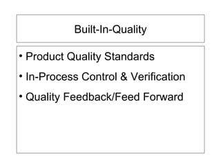 Built-In-Quality
• Product Quality Standards
• In-Process Control & Verification
• Quality Feedback/Feed Forward
 