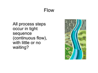 Flow
All process steps
occur in tight
sequence
(continuous flow),
with little or no
waiting?
 