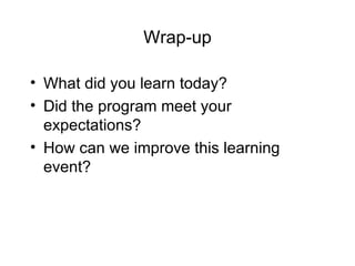 Wrap-up
• What did you learn today?
• Did the program meet your
expectations?
• How can we improve this learning
event?
 