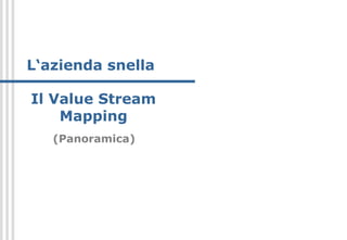 L‘azienda snella
Il Value Stream
Mapping
(Panoramica)
 