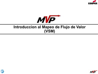 Introduccion al Mapeo de Flujo de Valor
(VSM)
 