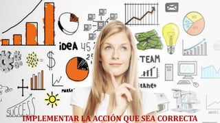 IMPLEMENTAR LA ACCIÓN QUE SEA CORRECTA
 