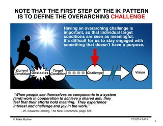 © Mike Rother TOYOTA KATA
4
Value stream mapping is not an end in itself. Itʼs something
that assists in the process of im...
